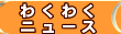�킭�킭�j���[�X